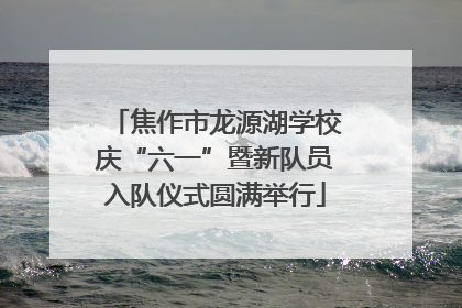 焦作市龙源湖学校庆“六一”暨新队员入队仪式圆满举行