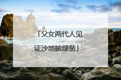 父女两代人见证沙地披绿装