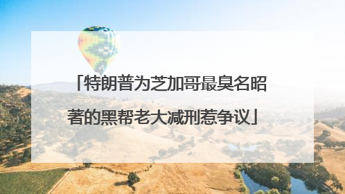 特朗普为芝加哥最臭名昭著的黑帮老大减刑惹争议