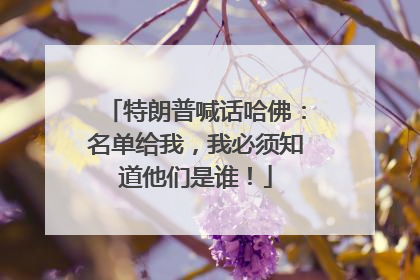 特朗普喊话哈佛：名单给我，我必须知道他们是谁！