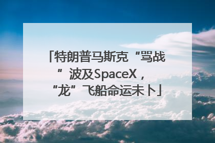 特朗普马斯克“骂战”波及SpaceX，“龙”飞船命运未卜