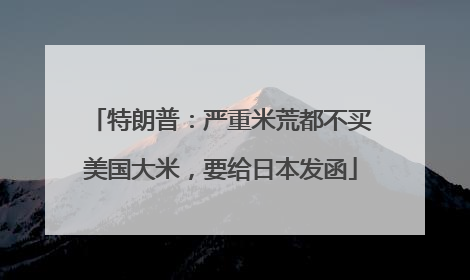 特朗普：严重米荒都不买美国大米，要给日本发函