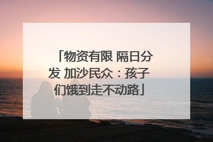 物资有限 隔日分发 加沙民众：孩子们饿到走不动路