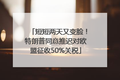 短短两天又变脸！特朗普同意推迟对欧盟征收50%关税