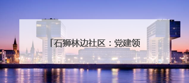 石狮林边社区：党建领航织就“平安霞光”