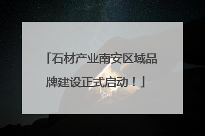 石材产业南安区域品牌建设正式启动！