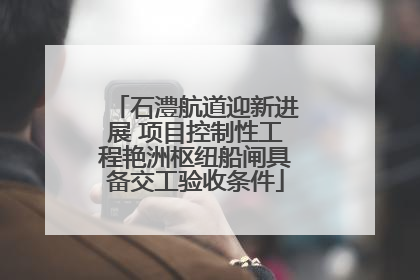 石澧航道迎新进展 项目控制性工程艳洲枢纽船闸具备交工验收条件