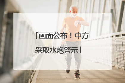 画面公布！中方采取水炮警示