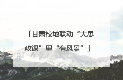 甘肃校地联动“大思政课”里“有风景”