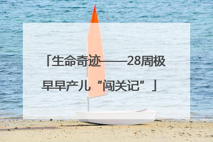 生命奇迹——28周极早早产儿“闯关记”