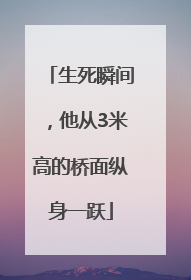 生死瞬间，他从3米高的桥面纵身一跃