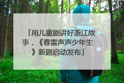 用儿童剧讲好浙江故事，《春雷声声少年生》新剧启动发布