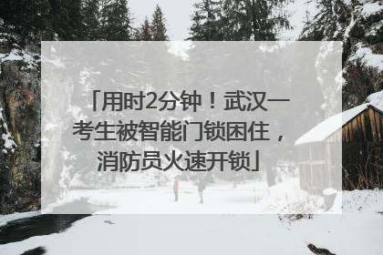 用时2分钟！武汉一考生被智能门锁困住，消防员火速开锁
