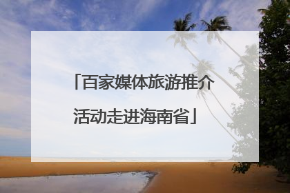 百家媒体旅游推介活动走进海南省