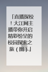 直播探校！大江网主播带你开启精彩纷呈的校园探索之旅（图）