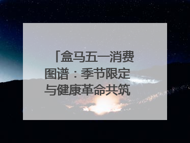 盒马五一消费图谱：季节限定与健康革命共筑消费新篇章