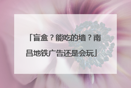 盲盒？能吃的墙？南昌地铁广告还是会玩
