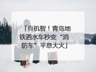 真机智！青岛地铁洒水车秒变“消防车”平息大火