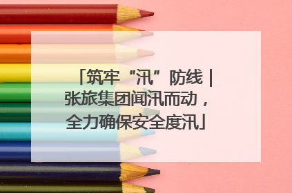 筑牢“汛”防线｜张旅集团闻汛而动，全力确保安全度汛