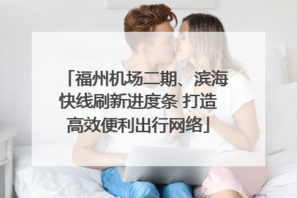 福州机场二期、滨海快线刷新进度条 打造高效便利出行网络
