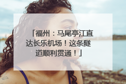 福州：马尾亭江直达长乐机场！这条隧道顺利贯通！