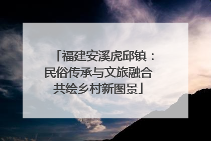 福建安溪虎邱镇：民俗传承与文旅融合共绘乡村新图景