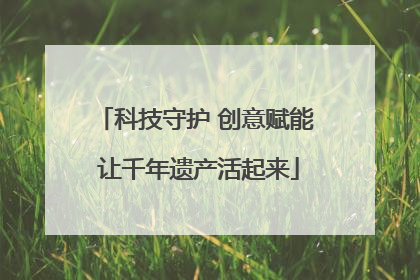 科技守护 创意赋能 让千年遗产活起来