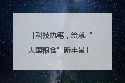 科技执笔，绘就“大国粮仓”新丰景