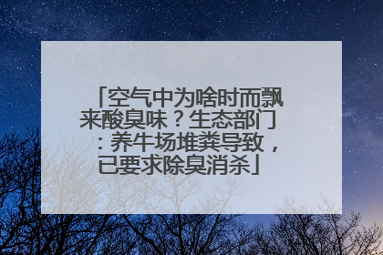 空气中为啥时而飘来酸臭味？生态部门：养牛场堆粪导致，已要求除臭消杀