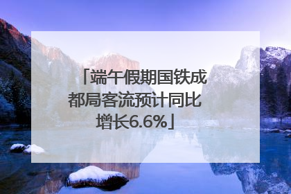 端午假期国铁成都局客流预计同比增长6.6%