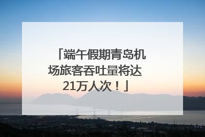 端午假期青岛机场旅客吞吐量将达21万人次！
