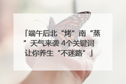 端午后北“烤”南“蒸”天气来袭 4个关键词让你养生“不迷路”