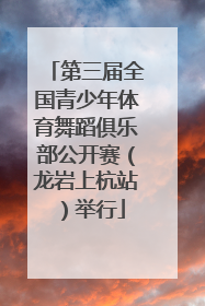 第三届全国青少年体育舞蹈俱乐部公开赛（龙岩上杭站）举行