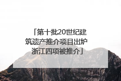 第十批20世纪建筑遗产推介项目出炉 浙江四项被推介