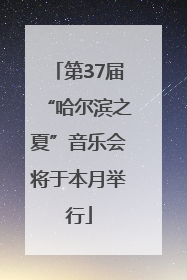 第37届“哈尔滨之夏”音乐会将于本月举行