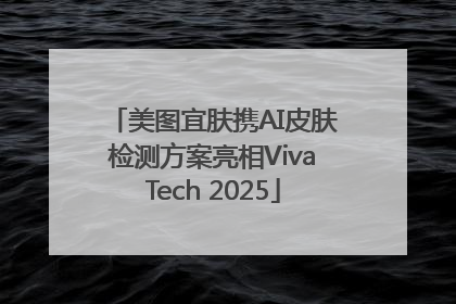 美图宜肤携AI皮肤检测方案亮相VivaTech 2025
