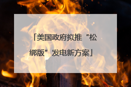 美国政府拟推“松绑版”发电新方案