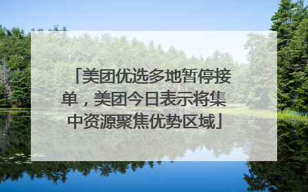 美团优选多地暂停接单，美团今日表示将集中资源聚焦优势区域
