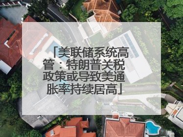 美联储系统高管：特朗普关税政策或导致美通胀率持续居高
