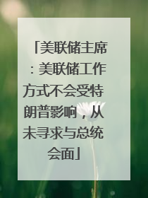 美联储主席：美联储工作方式不会受特朗普影响，从未寻求与总统会面