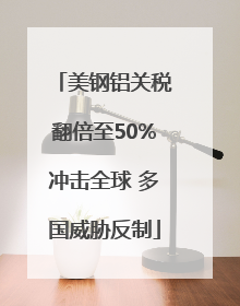 美钢铝关税翻倍至50%冲击全球 多国威胁反制