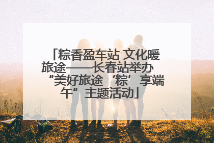 粽香盈车站 文化暖旅途——长春站举办 “美好旅途‘粽’享端午”主题活动