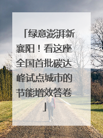 绿意澎湃新襄阳！看这座全国首批碳达峰试点城市的节能增效答卷