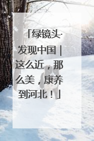绿镜头·发现中国｜这么近，那么美，康养到河北！