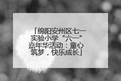 绵阳安州区七一实验小学“六一”嘉年华活动：童心筑梦，快乐成长