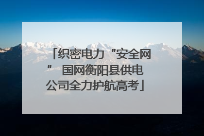 织密电力“安全网” 国网衡阳县供电公司全力护航高考