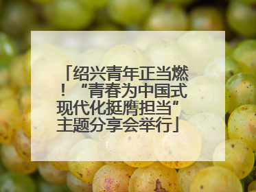 绍兴青年正当燃！“青春为中国式现代化挺膺担当”主题分享会举行