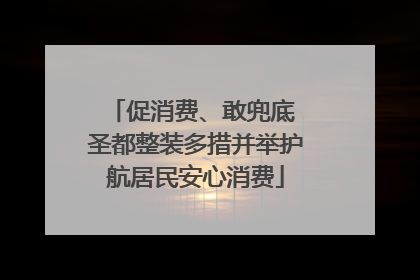 促消费、敢兜底 圣都整装多措并举护航居民安心消费
