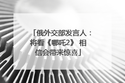 俄外交部发言人：将看《哪吒2》 相信会带来惊喜
