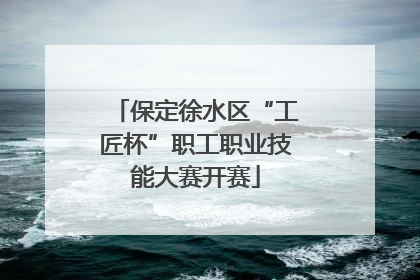 保定徐水区“工匠杯”职工职业技能大赛开赛